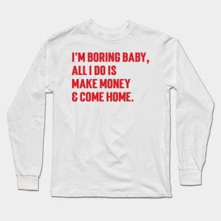 I'm Boring Baby, All I Do Is Make Money & Come Home. v6 Long Sleeve T-Shirt